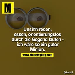 Unsinn reden, essen, orientierungslos durch die Gegend laufen - ich wäre so ein guter Minion.
