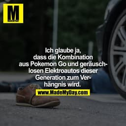 Ich glaube ja, dass die Kombination aus Pokemon Go und geräuschlosen Elektroautos dieser Generation zum Verhängnis wird.