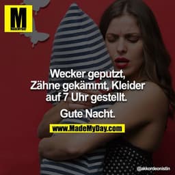 Wecker geputzt, Zähne gekämmt, Kleider auf 7 Uhr gestellt. 

Gute Nacht.

