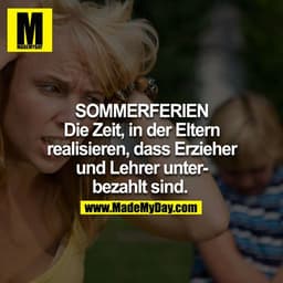 Sommerferien - Die Zeit, in der Eltern realisieren, dass Erzieher und Lehrer unterbezahlt sind. 