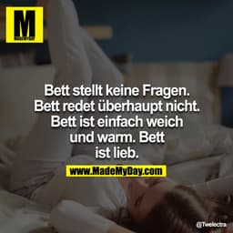 Bett stellt keine Fragen. Bett redet überhaupt nicht. Bett ist einfach weich und warm. Bett ist lieb.

