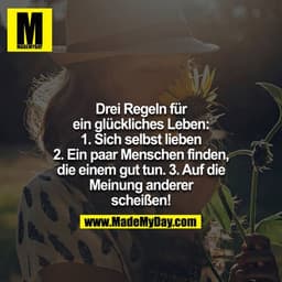 Drei Regeln für ein glückliches Leben: 1. Sich selbst lieben 2. Ein paar Menschen finden, die einem gut tun. 3. Auf die 