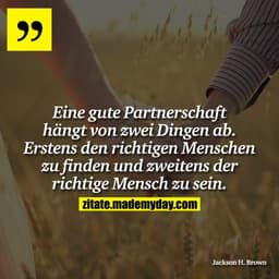 Eine gute Partnerschaft hängt von zwei Dingen ab. Erstens den richtigen Menschen zu finden und zweitens der richtige Men