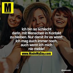 Ich bin so schlecht, darin mit Menschen in Kontakt zu bleiben.
Nur damit ihr es wisst: Ich mag euch immer noch, auch wen