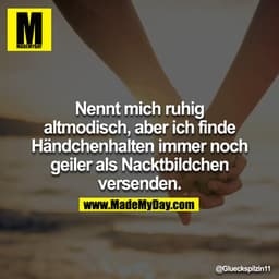 Nennt mich ruhig altmodisch, aber ich finde Händchenhalten immer noch geiler als Nacktbildchen versenden.

