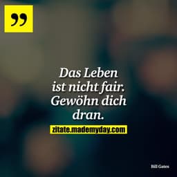 Das Leben ist nicht fair. Gewöhn dich dran.
