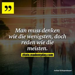 Man muss denken wie die wenigsten, doch reden wie die meisten.