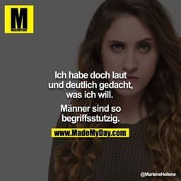 Ich habe doch laut und deutlich gedacht, was ich will. 

Männer sind so begriffsstutzig.

