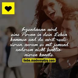 Irgendwann wird eine Person in dein Leben kommen und du wirst realisieren, warum es mit jemand anderem nicht funktionier