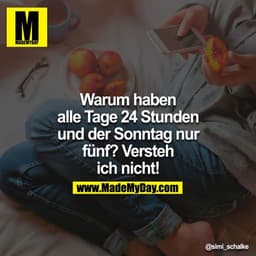 Warum haben alle Tage 24 Stunden und der Sonntag nur Fünf? Versteh ich nicht!