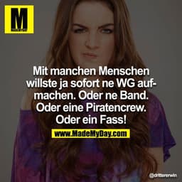 Mit manchen Menschen willste ja sofort ne WG aufmachen. Oder ne Band. Oder eine Piratencrew. Oder ein Fass!
