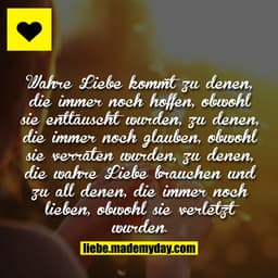 Wahre Liebe kommt zu denen, die immer noch hoffen, obwohl sie enttäuscht wurden, zu denen, die immer noch glauben, obwoh