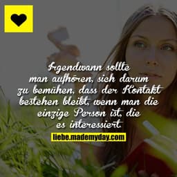 Irgendwann sollte man aufhören, sich darum zu bemühen, dass der Kontakt bestehen bleibt, wenn man die einzige Person ist