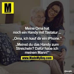 Meine Oma hat noch ein Handy mit Tastatur...

"Oma, ich kauf dir ein iPhone."
"Meinst du das Handy zum Streicheln? Dafür