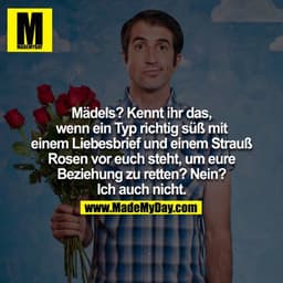 Mädels, kennt ihr das, wenn ein Typ richtig süß mit einem Liebesbrief und einem Strauß Rosen vor euch steht, um eure Bez