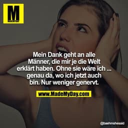Mein Dank geht an alle Männer, die mir je die Welt erklärt haben.
Ohne sie wäre ich... genau da, wo ich jetzt auch bin. 