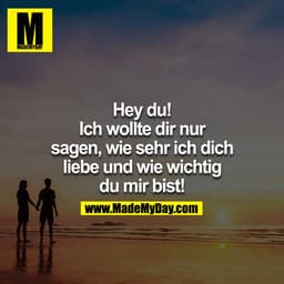 Hey Du! Ich wollte dir eben nur sagen wie sehr ich dich Liebe & wie wichtig Du mir bist!
