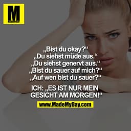 Alle: Bist du okay?
Alle: Du siehst müde aus.
Alle: Du siehst genervt aus.
Alle: Bist du sauer auf mich?
Alle: Auf wen b