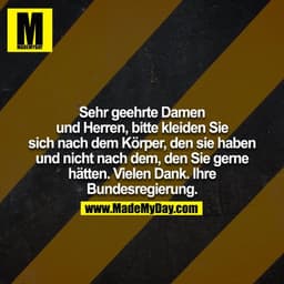 Sehr geehrte Damen und Herren, bitte kleiden Sie sich nach dem Körper, den sie haben und nicht nach dem, den Sie gerne h