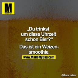 Du trinkst um diese Uhrzeit schon Bier? - Das ist ein Weizensmoothie