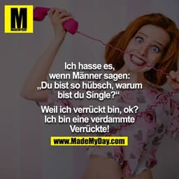 Ich hasse es, wenn Männer sagen: "Du bist so hübsch, warum bist du Single?" - 

Weil ich verrückt bin, ok? Ich bin eine 