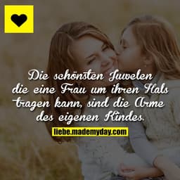 Die schönsten Juwelen die eine Frau um ihren Hals tragen kann, sind die Arme des eigenen Kindes.