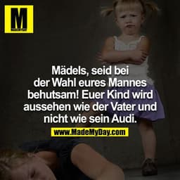 Mädels, seid bei der Wahl eures Mannes behutsam! Euer Kind wird aussehen wie der Vater und nicht wie sein Audi