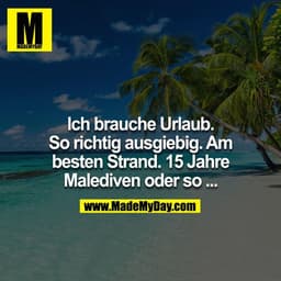 Ich brauche Urlaub. So richtig ausgiebig. Am besten Strand. 15 Jahre Malediven oder so..