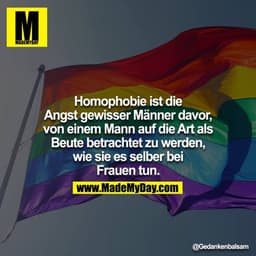 Homophobie ist die Angst gewisser Männer davor, von einem Mann auf die Art als Beute betrachtet zu werden, wie sie es se