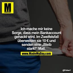 Ich mache mir keine Sorge, dass mein Bankaccount gehackt wird. Im Zweifelsfall überweisen sie 10€ und senden eine "Bleib