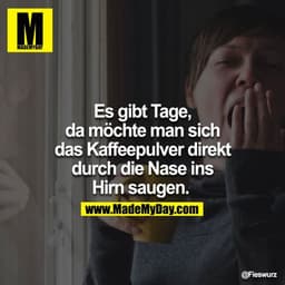 Es gibt Tage, da möchte man sich das Kaffeepulver direkt durch die Nase ins Hirn saugen. 