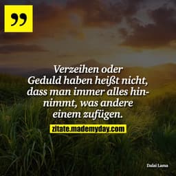 Verzeihen oder Geduld haben heißt nicht, dass man immer alles hinnimmt, was andere einem zufügen.