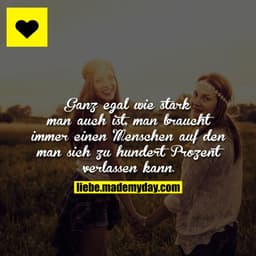 Ganz egal wie stark man auch ist, man braucht immer einen Menschen auf den man sich zu 100 % verlassen kann.