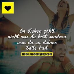 Im Leben zählt nicht was du hast, sondern wen du an deiner Seite hast.
