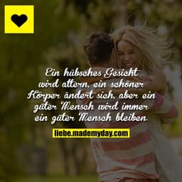 Ein hübsches Gesicht wird altern, ein schöner Körper ändert sich, aber ein guter Mensch wird immer ein guter Mensch blei