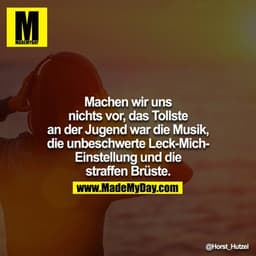 Machen wir uns nichts vor, das Tollste an der Jugend war die Musik, die unbeschwerte Leck-Mich-Einstellung und die straf