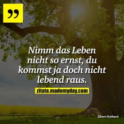 Nimm das Leben nicht so ernst, du kommst ja doch nicht lebend raus.
