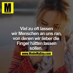 Viel zu oft lassen wir Menschen an uns ran, von denen wir lieber die Finger hätten lassen sollen. 