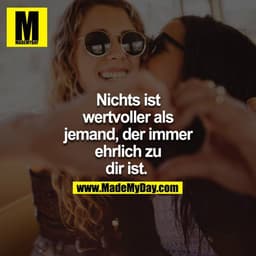 Nichts ist wertvoller als jemand, der immer ehrlich zu dir ist. 