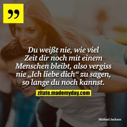 Du weißt nie, wie viel Zeit dir noch mit einem Menschen bleibt, also vergiss nie „Ich liebe dich“ zu sagen, so lange du 
