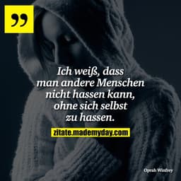 Ich weiß, dass man andere Menschen nicht hassen kann, ohne sich selbst zu hassen.