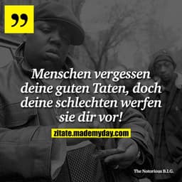Menschen vergessen deine guten Taten, doch deine schlechten werfen sie dir vor!