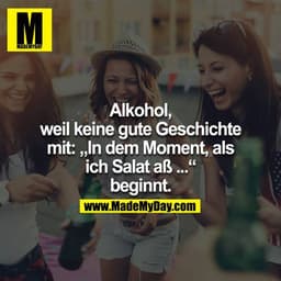 Alkohol, weil keine gute Geschichte mit: 
"In dem Moment, als ich Salat aß..." begann.