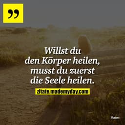 Willst du den Körper heilen, musst du zuerst die Seele heilen.