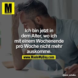 Ich bin jetzt in dem Alter, wo ich mit einem Wochenende pro Woche nicht mehr auskomme.