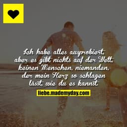 Ich habe alles ausprobiert, aber es gibt nichts auf der Welt, keinen Menschen, niemanden, der mein Herz so schlagen läss