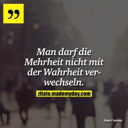 Man darf die Mehrheit nicht mit der Wahrheit verwechseln.