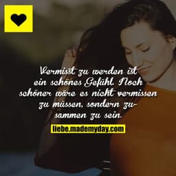 Vermisst zu werden ist ein schönes Gefühl. Noch schöner wäre es nicht vermissen zu müssen, sondern zusammen zu sein.