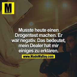 Hatte heute einen Drogentest machen müssen... er war negativ. Was bedeutet, mein Dealer hat mir einiges zu erklären.