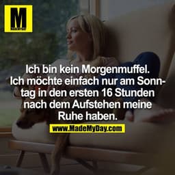 Ich bin kein Morgenmuffel, ich möchte einfach nur Sonntag in den ersten 16 Stunden nach dem Aufstehen meine Ruhe haben.
